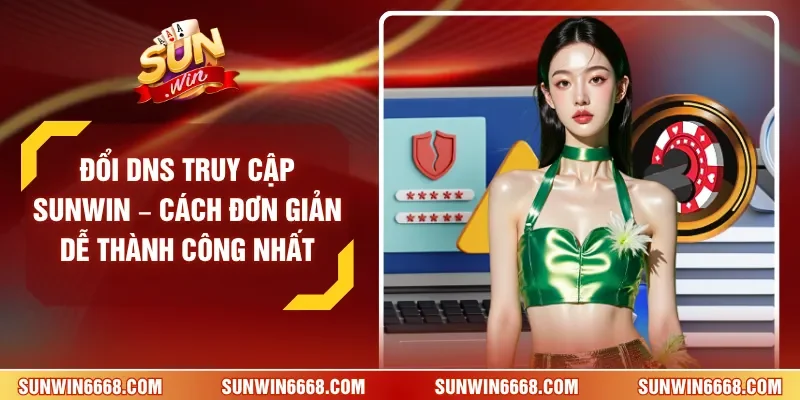 Đổi DNS Truy Cập SUNWIN – Cách Đơn Giản Dễ Thành Công Nhất