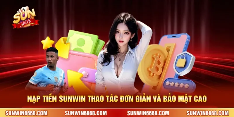 Nạp tiền SUNWIN 1 Sunwin Nạp tiền SUNWIN thao tác đơn giản và bảo mật cao
