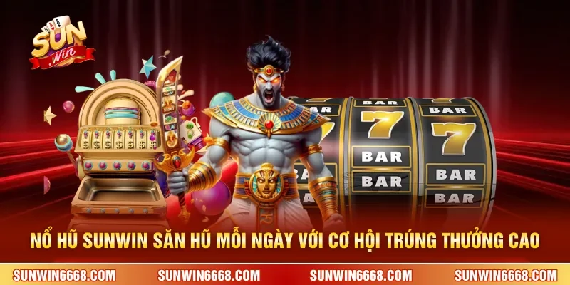 Nổ hũ SUNWIN săn hũ mỗi ngày với cơ hội trúng thưởng cao