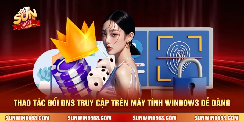 Thao tác đổi DNS truy cập Sunwin trên máy tính Windows dễ dàng
