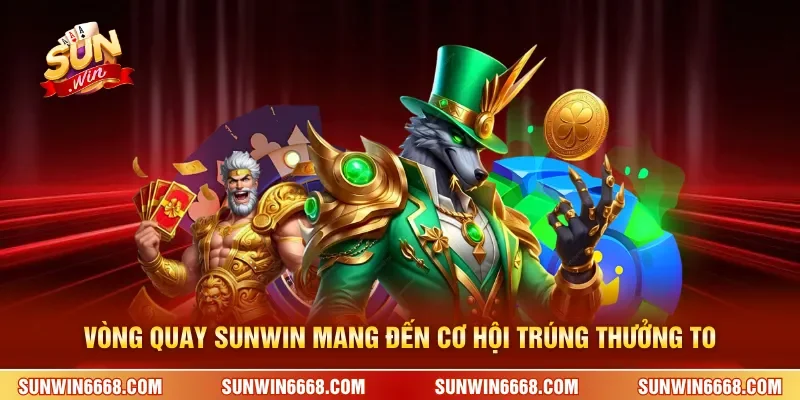 Vòng quay SUNWIN mang đến cơ hội trúng thưởng to